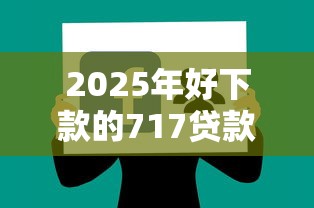 2025年好下款的717贷款超市，整理五个网上贷款平台好