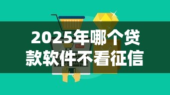 2025年哪个贷款软件不看征信借5万？公布五个714网贷平台大全