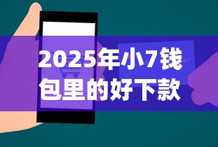 2025年小7钱包里的好下款吗，推荐5个摆脱欠款束缚贷款新app