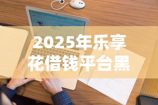 2025年乐享花借钱平台黑花户能百分百下款吗，看看这5个不看征信查询的口子