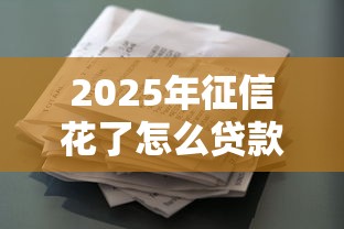 2025年征信花了怎么贷款，梳理5个投诉贷款平台