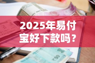 2025年易付宝好下款吗？公布五个借款平台借钱利息最低