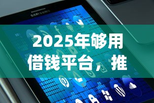 2025年够用借钱平台，推荐五个值得信赖的借钱app
