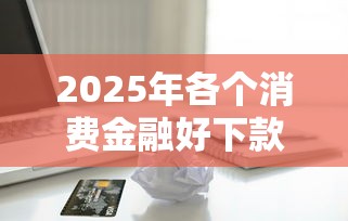 2025年各个消费金融好下款的：分享5个借条贷款平台