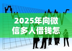 2025年向微信多人借钱怎么借的？看看这5个线下贷款平台