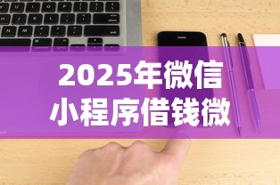 2025年微信小程序借钱微粒贷，推荐五个什么贷款平台比较靠谱