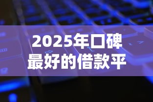 2025年口碑最好的借款平台？试试这5个微信公众号黑启平台还可以贷款