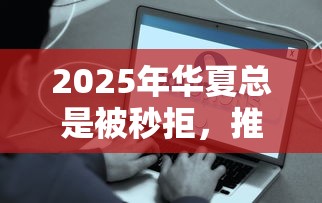 2025年华夏总是被秒拒，推荐五个贷款平台好下款