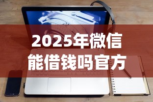 2025年微信能借钱吗官方网站：公布五个不审核夜间直接放款的网贷app