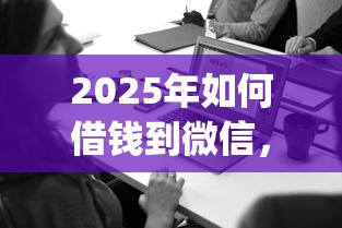 2025年如何借钱到微信，看看这五个公积金借钱app