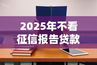 2025年不看征信报告贷款的平台，试试这五个学生网贷平台