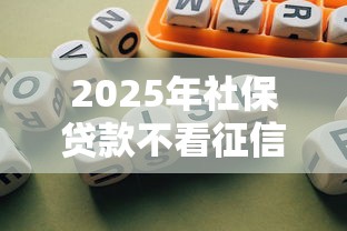 2025年社保贷款不看征信的银行，看看这5个有啥贷款平台容易过的