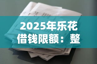 2025年乐花借钱限额：整合五个贷款平台最容易贷