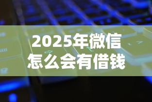 2025年微信怎么会有借钱功能：公布5个各种黑还能下款的口子
