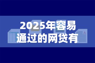 2025年容易通过的网贷有哪些，试试这五个网上借钱平台好最正规