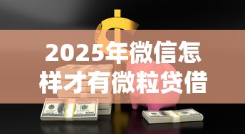 2025年微信怎样才有微粒贷借钱呢：整理五个黑户借款必下口子小额贷款