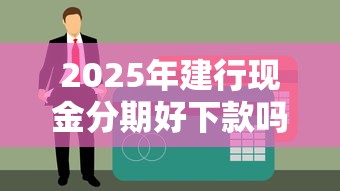 2025年建行现金分期好下款吗？公布五个低利率贷款平台