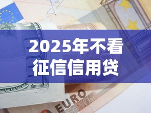 2025年不看征信信用贷款可以吗，整理五个类似花薪的30天借款平台