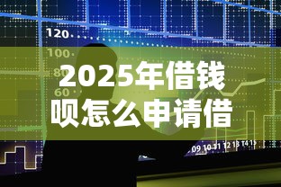 2025年借钱呗怎么申请借钱：整合5个贷款两万的平台