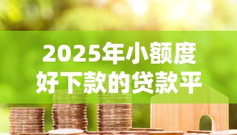 2025年小额度好下款的贷款平台？整合5个无论黑白户秒下款的贷款平台