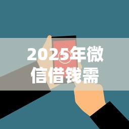 2025年微信借钱需要啥条件，梳理5个2025黑花户借款平台