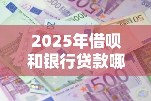 2025年借呗和银行贷款哪个利息高：梳理五个容易借钱的小额平台