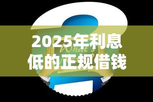 2025年利息低的正规借钱平，整合5个短期网贷平台15天