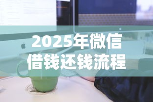 2025年微信借钱还钱流程？公布5个平台贷款