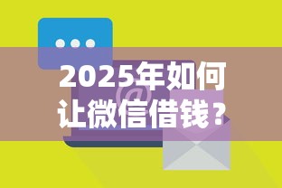 2025年如何让微信借钱？分享5个借钱靠谱平台