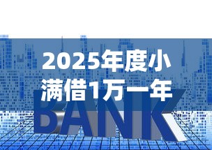 2025年度小满借1万一年多少利息？整理五个小额贷款平台好
