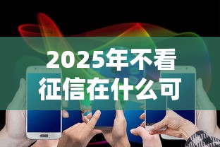 2025年不看征信在什么可以贷款：分享五个小额贷款必下平台