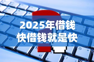 2025年借钱快借钱就是快：看看这5个网贷申请平台