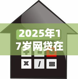 2025年17岁网贷在线申请入口，试试这5个平台贷款利息最低