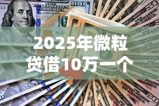 2025年微粒贷借10万一个月还多少？整合五个平台借钱不看征信好下款的