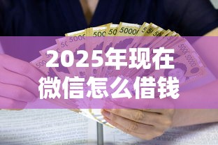 2025年现在微信怎么借钱的啊：试试这5个黑户也能借款的口子