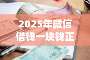 2025年微信借钱一块钱正规吗？梳理5个手机小额黑户快速贷款app