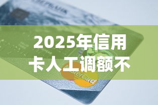 2025年信用卡人工调额不通过，分享五个黑户急需三万秒到的的app