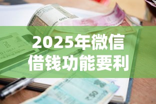 2025年微信借钱功能要利息吗怎么关闭，整合5个贷款平台推荐