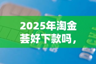 2025年淘金荟好下款吗，整理5个平台借款容易贷款