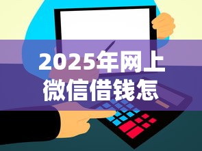 2025年网上微信借钱怎么还钱的：试试这5个信用花了平台能借到钱