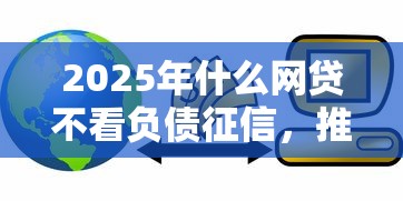 2025年什么网贷不看负债征信，推荐5个和招联金融一样的贷款平台