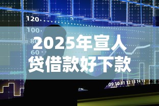 2025年宣人贷借款好下款吗？推荐5个不用面签和芝麻分的贷款软件