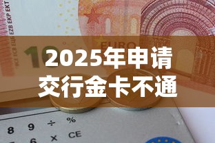2025年申请交行金卡不通过？整合5个正规的借钱平台