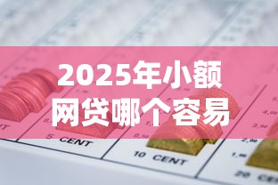 2025年小额网贷哪个容易下款，梳理5个急用钱5000快审快贷无需征信软件
