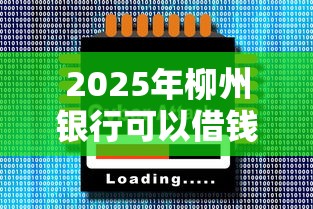 2025年柳州银行可以借钱的软件，整理五个融资平台