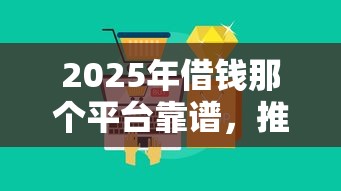 2025年借钱那个平台靠谱，推荐五个2025不查征信大数据百分百下款的平台