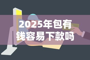 2025年包有钱容易下款吗：推荐五个贷款秒下的口子