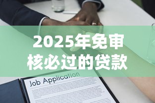 2025年免审核必过的贷款无工作无收入：罗列5个对征信宽松的网贷平台