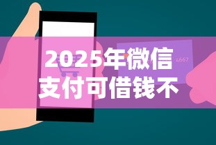 2025年微信支付可借钱不可用，推荐五个最新秒批小额贷款平台
