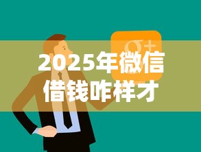 2025年微信借钱咋样才能借上钱：梳理五个贷款代理平台